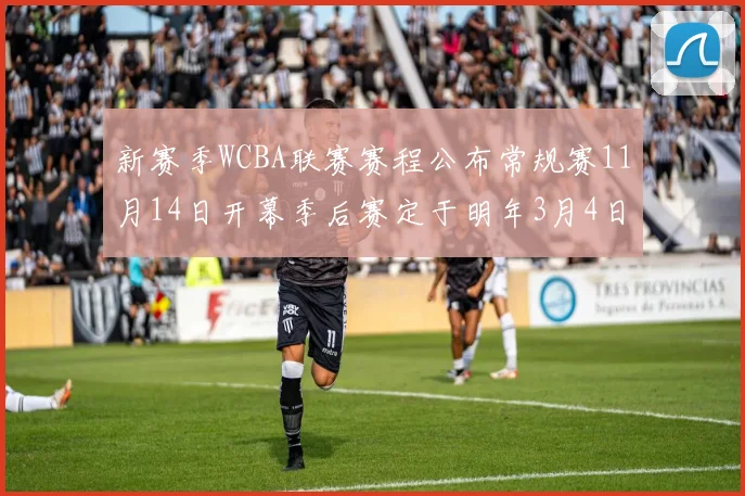 新赛季WCBA联赛赛程公布常规赛11月14日开幕季后赛定于明年3月4日启动