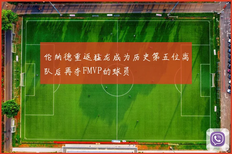 伦纳德重返猛龙成为历史第五位离队后再夺FMVP的球员