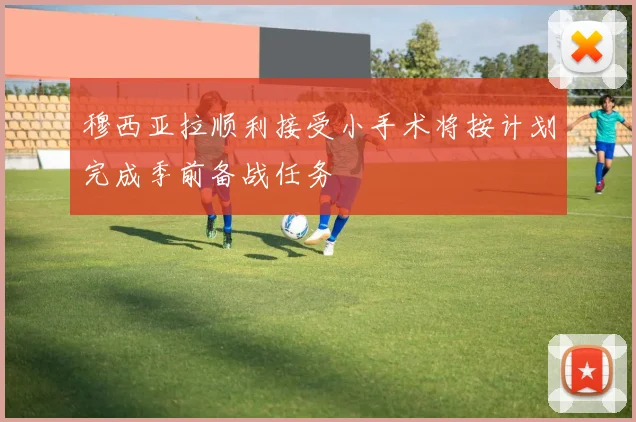 穆西亚拉顺利接受小手术将按计划完成季前备战任务