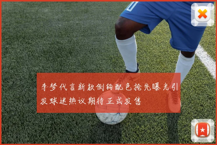 李梦代言新款倒钩配色抢先曝光引发球迷热议期待正式发售