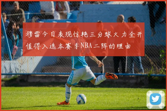 穆雷今日表现惊艳三分球火力全开值得入选本赛季NBA二阵的理由