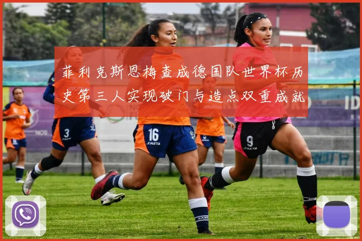 菲利克斯恩梅查成德国队世界杯历史第三人实现破门与造点双重成就