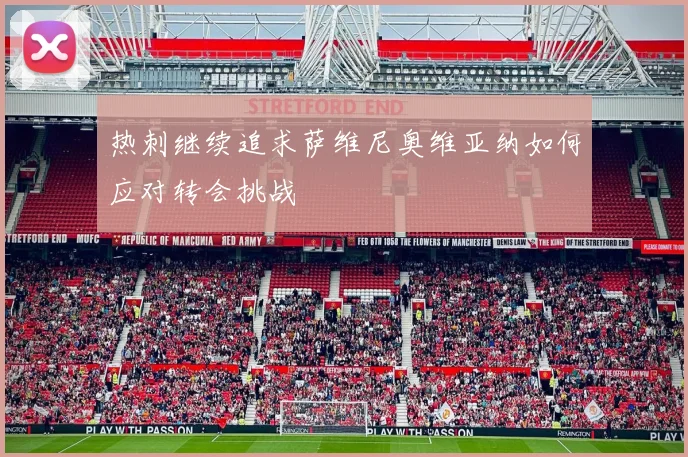 热刺继续追求萨维尼奥维亚纳如何应对转会挑战